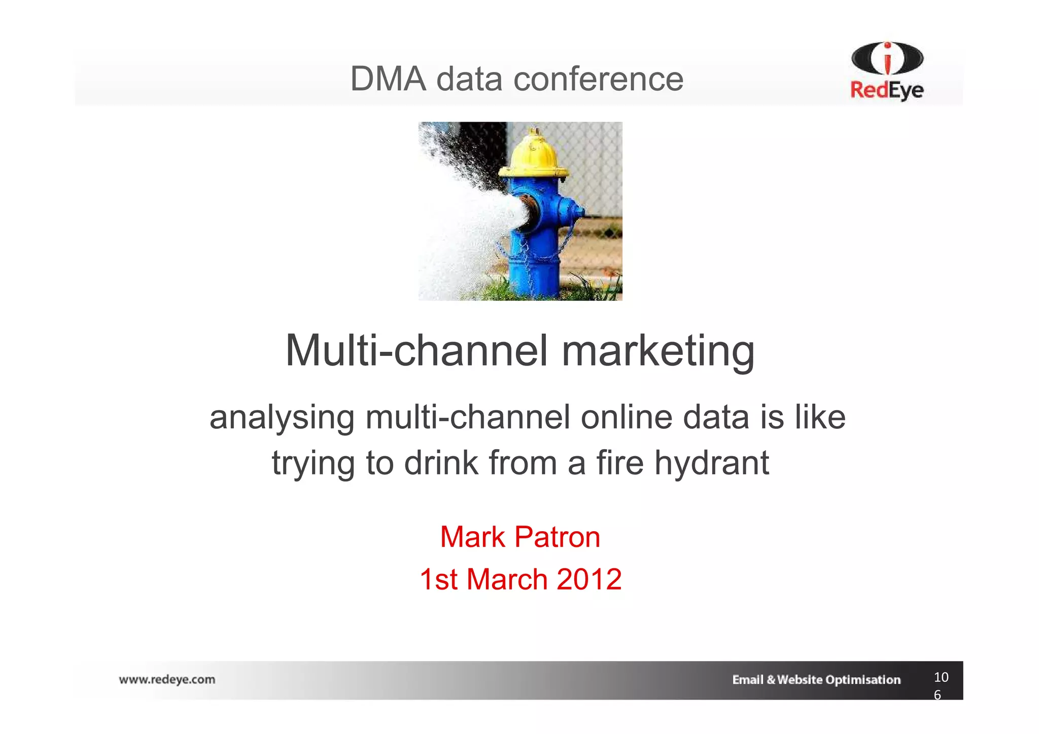 DMA data conference




     Multi-channel marketing
analysing multi-channel online data is like
    trying to drink from a fire hydrant

               Mark Patron
              1st March 2012


                                              10
                                              6
 