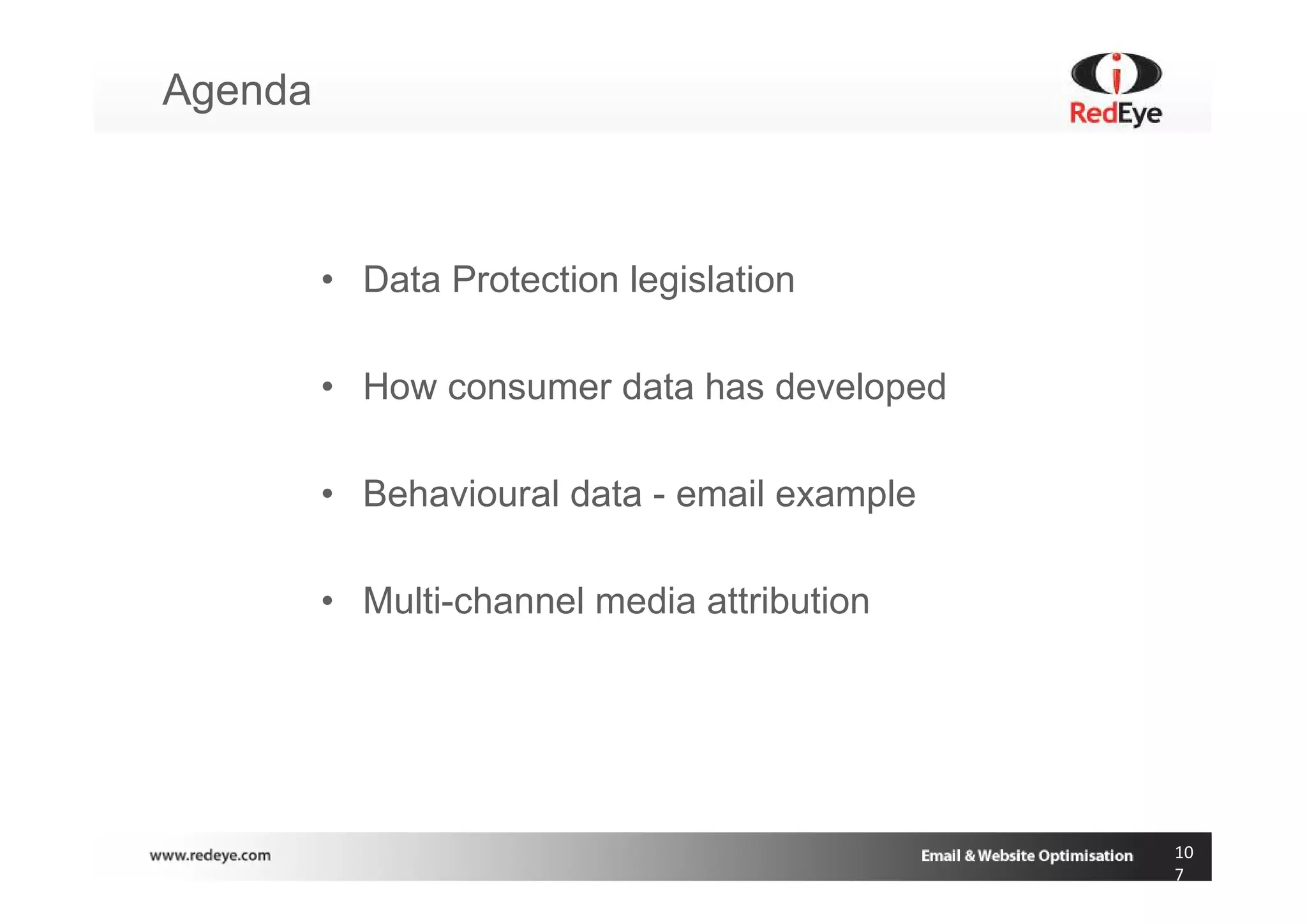 Agenda



         • Data Protection legislation

         • How consumer data has developed

         • Behavioural data - email example

         • Multi-channel media attribution




                                              10
                                              7
 