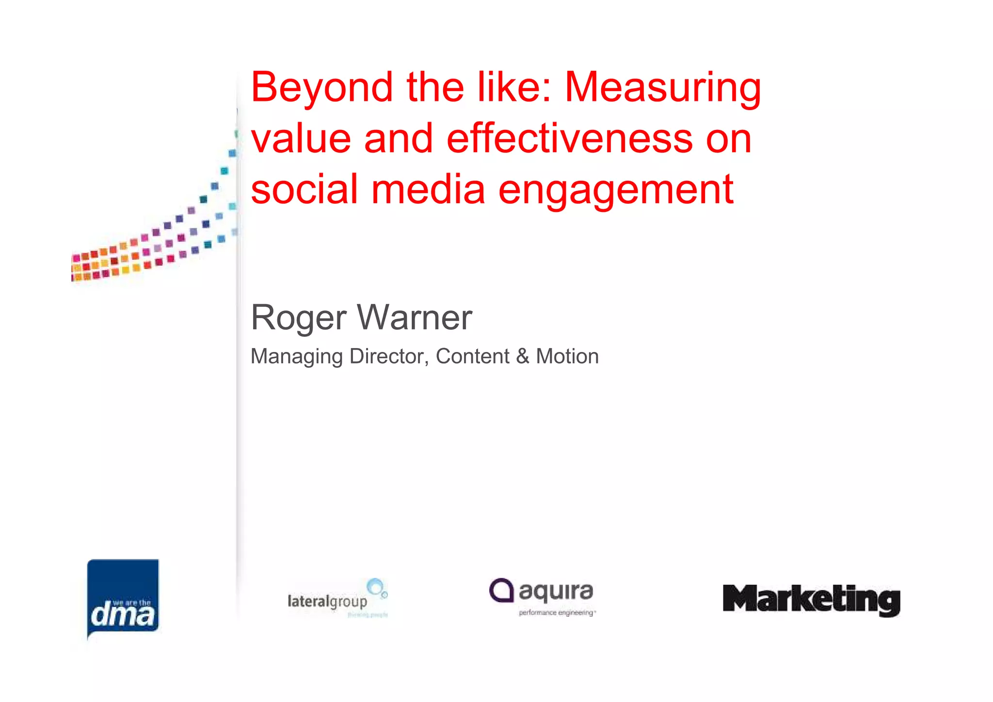 Beyond the like: Measuring
value and effectiveness on
social media engagement

Roger Warner
Managing Director, Content & Motion
 