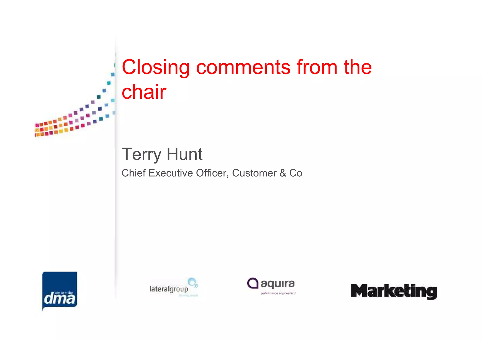 Closing comments from the
chair

Terry Hunt
Chief Executive Officer, Customer & Co
 