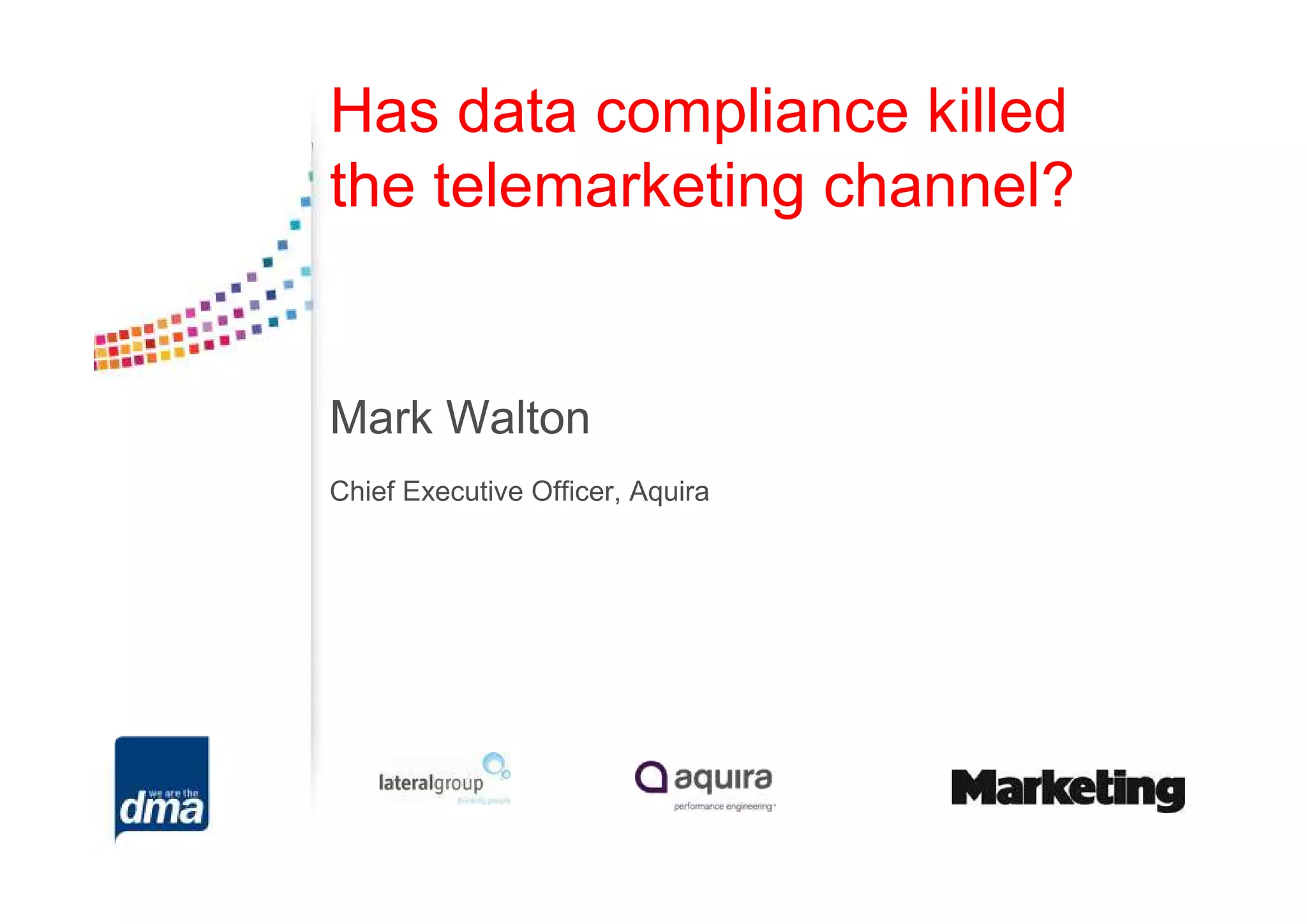 Has data compliance killed
the telemarketing channel?


Mark Walton
Chief Executive Officer, Aquira
 
