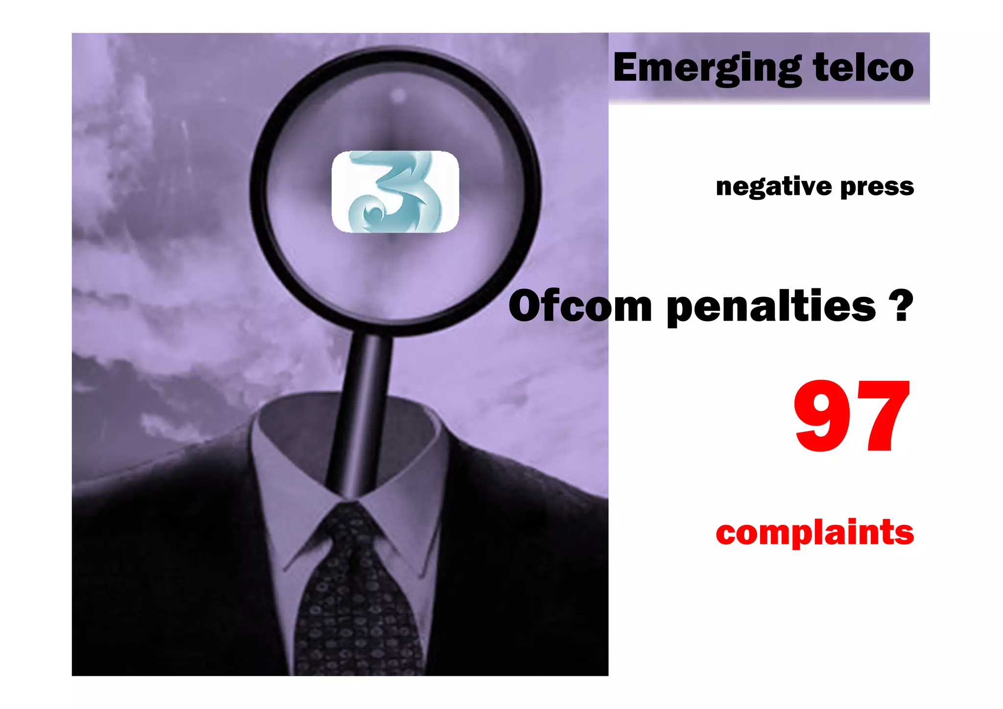 Emerging telco

        negative press



Ofcom penalties ?

             97
        complaints
 