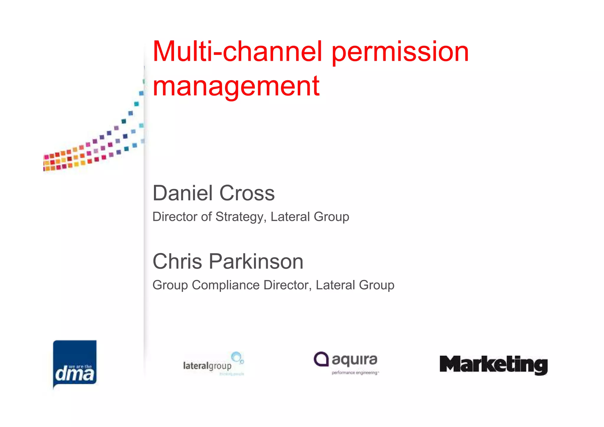 Multi-channel permission
management


Daniel Cross
Director of Strategy, Lateral Group


Chris Parkinson
Group Compliance Director, Lateral Group
 