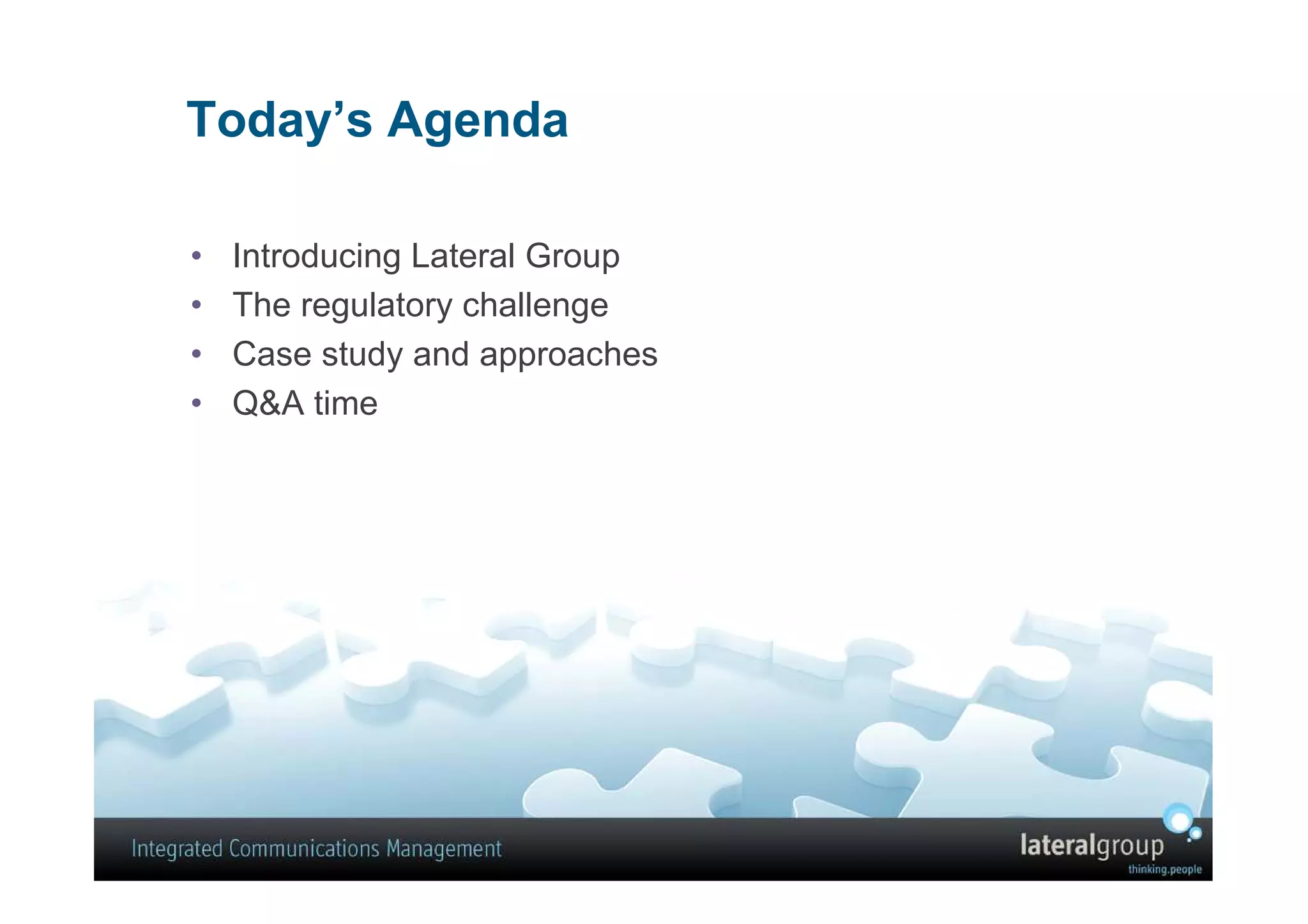 Today’s Agenda

•   Introducing Lateral Group
•   The regulatory challenge
•   Case study and approaches
•   Q&A time
 