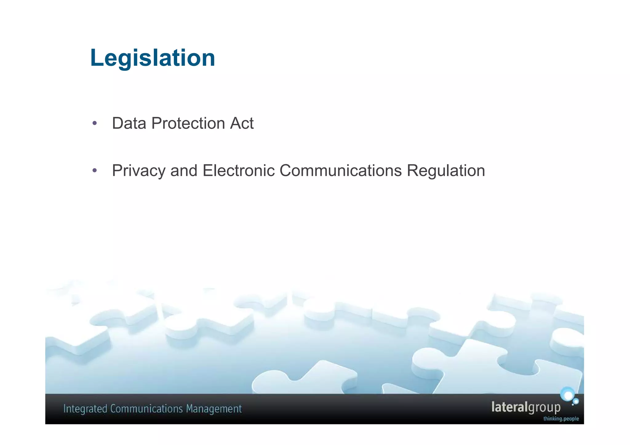 Legislation

• Data Protection Act

• Privacy and Electronic Communications Regulation
 