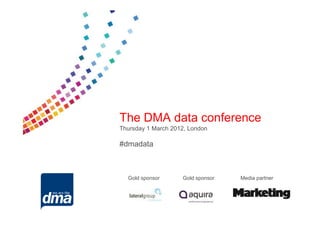 The DMA data conference
Thursday 1 March 2012, London

#dmadata



  Gold sponsor      Gold sponsor   Media partner
 