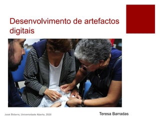 Desenvolvimento de artefactos
digitais
José Bidarra, Universidade Aberta, 2020 Teresa Barradas
 