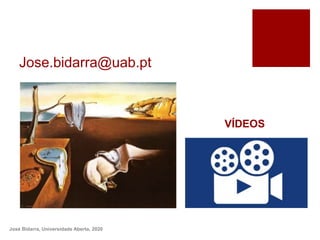 Jose.bidarra@uab.pt
José Bidarra, Universidade Aberta, 2020
VÍDEOS
 