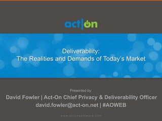 Deliverability:
The Realities and Demands of Today’s Market
Presented by:
David Fowler | Act-On Chief Privacy & Deliverability Officer
david.fowler@act-on.net | #AOWEB
 