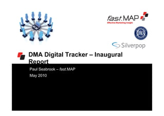 DMA Digital Tracker – Inaugural
Report
Paul Seabrook – fast.MAP
May 2010
 