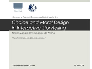 Choice and Moral Design
in Interactive Storytelling
Nelson Zagalo, Universidade do Minho
http://nelsonzagalo.googlepages.com
Universidade Aberta, Silves 18 July 2014
Seminar at Doctoral Program on Digital Media Arts
 