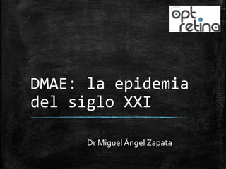 DMAE: la epidemia
del siglo XXI
Dr Miguel Ángel Zapata

 