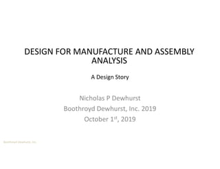 Boothroyd Dewhurst, Inc.
Nicholas P Dewhurst
Boothroyd Dewhurst, Inc. 2019
October 1st, 2019
DESIGN FOR MANUFACTURE AND ASSEMBLY
ANALYSIS
A Design Story
 