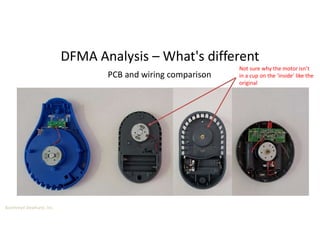 Boothroyd Dewhurst, Inc.
DFMA Analysis – What's different
PCB and wiring comparison
Not sure why the motor isn’t
in a cup on the ‘inside’ like the
original
 