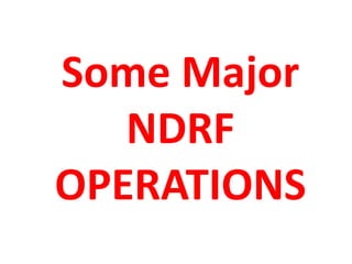 Some Major
NDRF
OPERATIONS
 