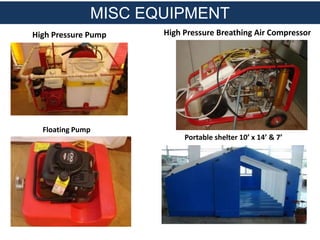 High Pressure Pump
MISC EQUIPMENT
Floating Pump
Portable shelter 10’ x 14’ & 7’
High Pressure Breathing Air Compressor
 