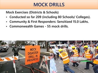 MOCK DRILLS
Mock Exercises (Districts & Schools)
• Conducted so far 209 (including 80 Schools/ Colleges).
• Community & First Responders: Sensitized 15.0 Lakhs.
• Commonwealth Games - 55 mock drills.
63
 