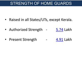 • Raised in all States/UTs, except Kerala.
• Authorized Strength - 5.74 Lakh
• Present Strength - 4.91 Lakh
STRENGTH OF HOME GUARDS
 