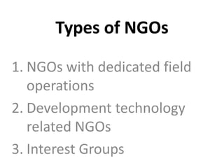 Types of NGOs
1. NGOs with dedicated field
operations
2. Development technology
related NGOs
3. Interest Groups
 