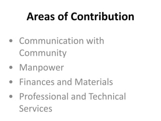 Areas of Contribution
• Communication with
Community
• Manpower
• Finances and Materials
• Professional and Technical
Services
 
