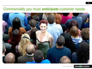 10



Commercially you must anticipate customer needs




                                  Photo © Getty Images
 