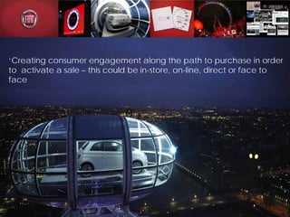 ‘Creating consumer engagement along the path to purchase in order
to activate a sale – this could be in-store, on-line, direct or face to
face
 