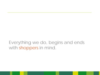Everything we do, begins and ends
with shoppers in mind.



                                    4
 