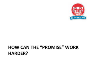 HOW CAN THE “PROMISE” WORK 
HARDER?
 