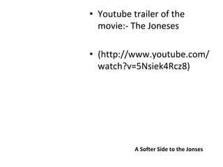 • Youtube trailer of the 
  movie:‐ The Joneses

• (http://www.youtube.com/
  watch?v=5Nsiek4Rcz8)




           A Softer Side to the Jonses
 
