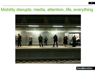 19



Mobility disrupts: media, attention, life, everything
 