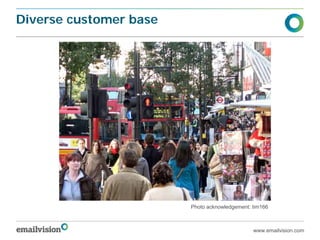Diverse customer base




                        Photo acknowledgement: tim166



                                               www.emailvision.com
 
