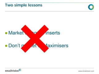 Two simple lessons




● Market using bill inserts

● Don’t market to Maximisers



                               www.emailvision.com
 