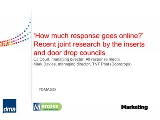 ‘How much response goes online?’
Recent joint research by the inserts
and door drop councils
CJ Court, managing director, All response media
Mark Davies, managing director, TNT Post (Doordrops)




  #DMAGO
 