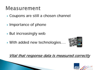 Coupons are still a chosen channel

Importance of phone

But increasingly web

With added new technologies….


Vital that response data is measured correctly
 