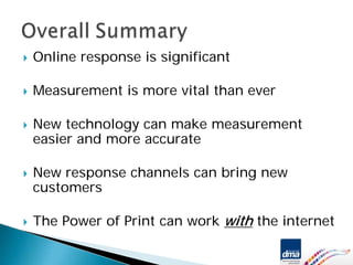 Online response is significant

Measurement is more vital than ever

New technology can make measurement
easier and more accurate

New response channels can bring new
customers

The Power of Print can work with the internet
 