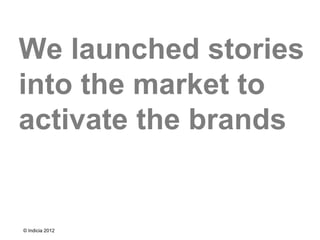 We launched stories
into the market to
activate the brands


© Indicia 2012
 