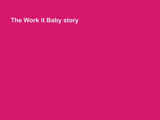 The Work it Baby story
 