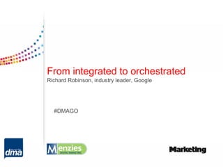 From integrated to orchestrated
Richard Robinson, industry leader, Google




  #DMAGO
 
