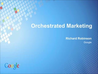 Orchestrated Marketing

            Richard Robinson
                       Google
 