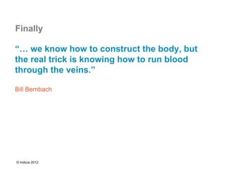 Finally

“… we know how to construct the body, but
the real trick is knowing how to run blood
through the veins.”

Bill Bernbach




© Indicia 2012
 