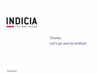 Thanks
                 Let’s go and be brilliant




© Indicia 2012
 