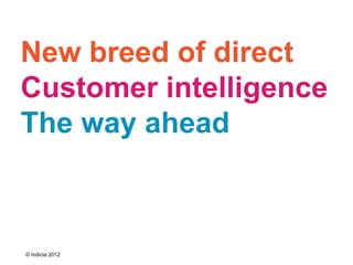 New breed of direct
Customer intelligence
The way ahead



© Indicia 2012
 
