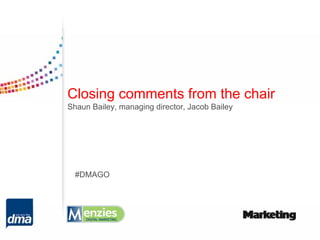 Closing comments from the chair
Shaun Bailey, managing director, Jacob Bailey




  #DMAGO
 