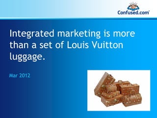 Integrated marketing is more
than a set of Louis Vuitton
luggage.
Mar 2012
 