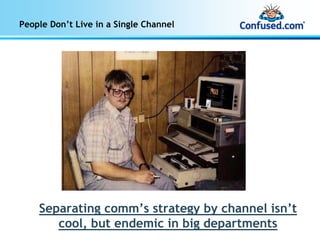People Don’t Live in a Single Channel




    Separating comm’s strategy by channel isn’t
       cool, but endemic in big departments
 