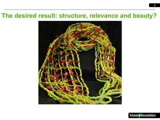 6



The desired result: structure, relevance and beauty?
 