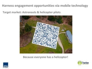 Harness engagement opportunities via mobile technology
Target market: Astronauts & helicopter pilots




               Because everyone has a helicopter!
 