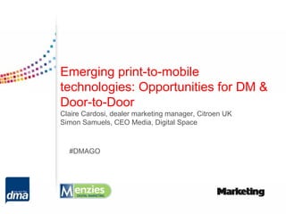 Emerging print-to-mobile
technologies: Opportunities for DM &
Door-to-Door
Claire Cardosi, dealer marketing manager, Citroen UK
Simon Samuels, CEO Media, Digital Space



  #DMAGO
 