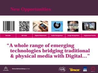New Opportunities




Barcode                   QR Code          Digital Watermark   Audio Recognition   Image Recognition   Augmented Reality




 “A whole range of emerging
  technologies bridging traditional
  & physical media with Digital…”

          DS Line DM Case Study
          Name of presentation goes here
 