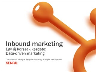 Inbound marketing  
Egy új korszak kezdete:
Data-driven marketing
!

Damjanovich Nebojsa, Senpai Consulting, HubSpot viszonteladó

 